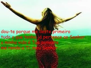 dou-te porque me deste primeiro tudo o que tenho já pertence ao Senhor a minha vida é Tua somente me rendo a Ti, meu Senhor 