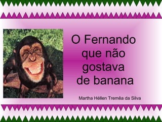 O Fernando  que não  gostava  de banana Martha Héllen Tremêa da Silva 