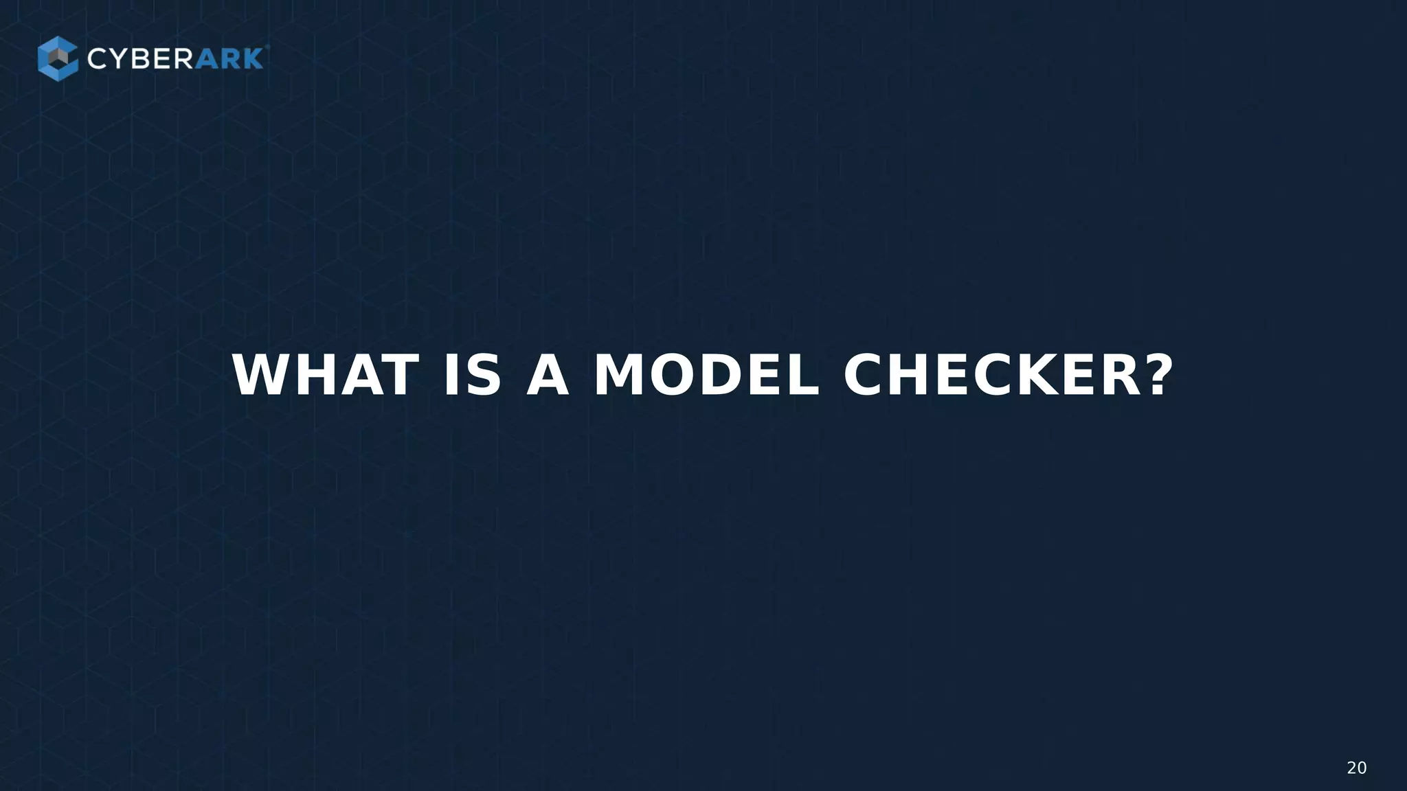 WHAT IS A MODEL CHECKER?
20
 