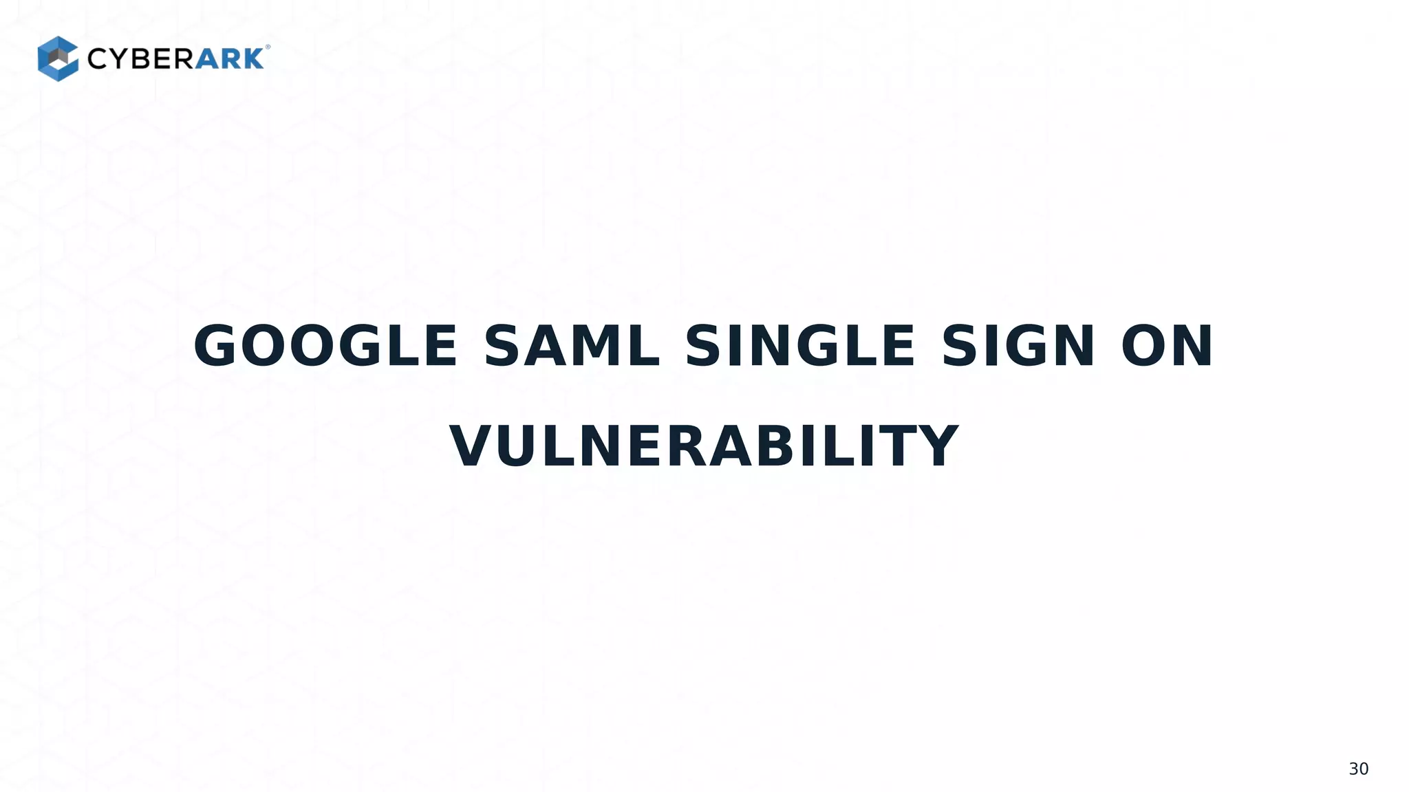 GOOGLE SAML SINGLE SIGN ON
VULNERABILITY
30
 
