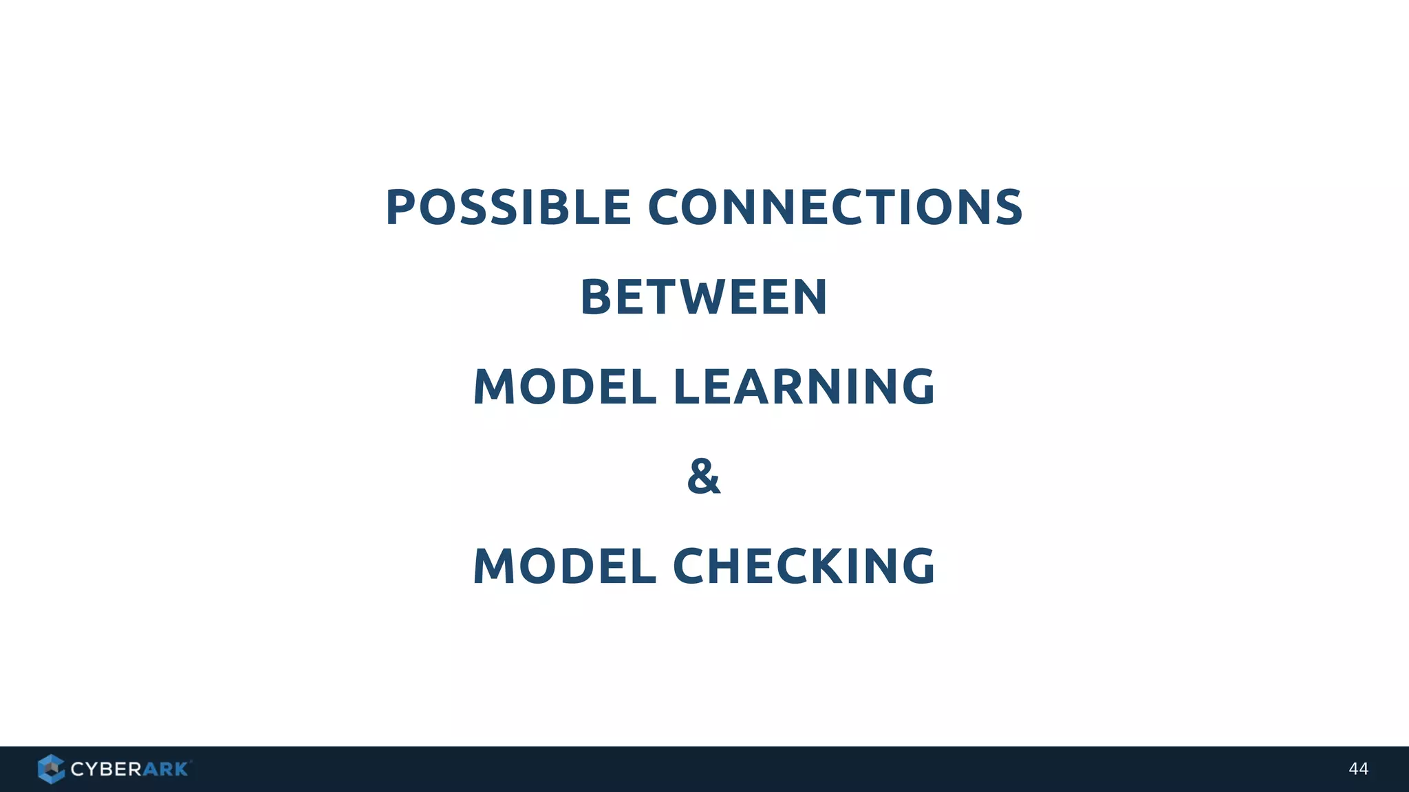 POSSIBLE CONNECTIONS
BETWEEN
MODEL LEARNING
&
MODEL CHECKING
44
 