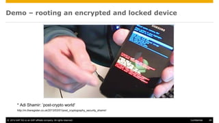 © 2014 SAP AG or an SAP affiliate company. All rights reserved. 49Confidential
Demo – rooting an encrypted and locked device
* Adi Shamir: ’post-crypto world'
http://m.theregister.co.uk/2013/03/01/post_cryptography_security_shamir/
 