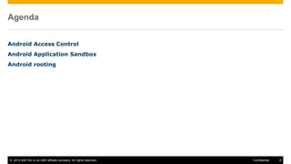 © 2014 SAP AG or an SAP affiliate company. All rights reserved. 8Confidential
Agenda
Android Access Control
Android Application Sandbox
Android rooting
 
