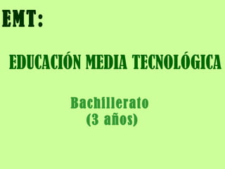 EMT:  EDUCACIÓN MEDIA TECNOLÓGICA Bachillerato  (3 años) 
