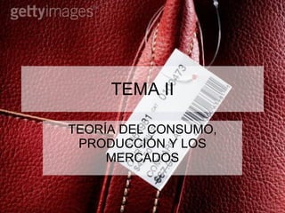 TEMA II TEORÍA DEL CONSUMO, PRODUCCIÓN Y LOS MERCADOS 