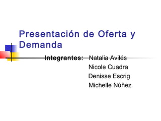 Presentación de Oferta y
Demanda
Integrantes: Natalia Avilés
Nicole Cuadra
Denisse Escrig
Michelle Núñez
 