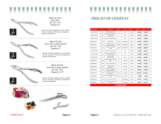 OFERTAS!!! Página 4
Alicate de Uñas
Acero Inox
Art. No. : 911
Tamaño: 4”
Forjado de grado quirúrgico de acero inoxida-
ble con Lap Joint, sola hoja de primavera y
terminó a la perfección.
Alicate de Uñas
Acero Inox c/quita cutícula
Art. No. : 913
Tamaño: 4”
Forjado de grado quirúrgico de acero inoxida-
ble con Lap Joint, sola hoja de primavera y
terminó a la perfección.
Alicate de Uñas
Acero Inox c/quita cutícula
Art. No. : 914
Tamaño: 4 1/2”
Forjado de grado quirúrgico de acero inoxida-
ble con Lap Joint, sola hoja de primavera y
terminó a la perfección.
Pedidos al 021-943876 / 0981281326Página 5
PRECIO DE OFERTAS
 