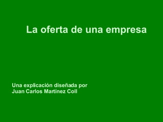 La oferta de una empresa Una explicación diseñada por Juan Carlos Martínez Coll 