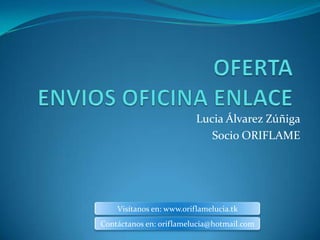 Lucia Álvarez Zúñiga
                             Socio ORIFLAME




    Visítanos en: www.oriflamelucia.tk
Contáctanos en: oriflamelucia@hotmail.com
 
