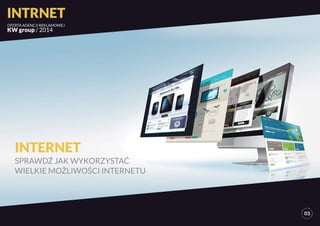 INTRNET 
OFERTA AGENCJI REKLAMOWEJ 
KW group / 2014 
INTERNET 
SPRAWDŹ JAK WYKORZYSTAĆ 
WIELKIE MOŻLIWOŚCI INTERNETU 
03 
 