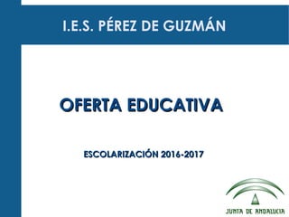 I.E.S. PÉREZ DE GUZMÁN
OFERTA EDUCATIVAOFERTA EDUCATIVA
ESCOLARIZACIÓN 2016-2017ESCOLARIZACIÓN 2016-2017
 