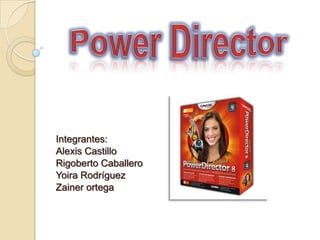 Power Director Integrantes: Alexis Castillo Rigoberto Caballero Yoira Rodríguez Zainer ortega 