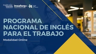 PROGRAMA
NACIONAL DE INGLÉS
PARA EL TRABAJO
Modalidad Online
 