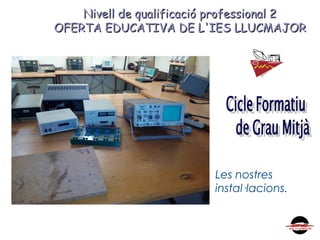 Nivell de qualificació professional 2Nivell de qualificació professional 2
OFERTA EDUCATIVA DE L'IES LLUCMAJOROFERTA EDUCATIVA DE L'IES LLUCMAJOR
Les nostres
instal·lacions.
 