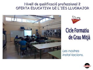 Nivell de qualificació professional 2Nivell de qualificació professional 2
OFERTA EDUCATIVA DE L'IES LLUCMAJOROFERTA EDUCATIVA DE L'IES LLUCMAJOR
Les nostres
instal·lacions.
 