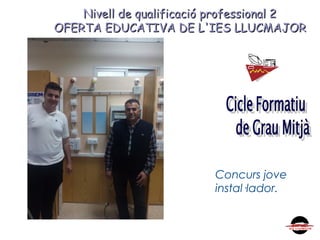 Nivell de qualificació professional 2Nivell de qualificació professional 2
OFERTA EDUCATIVA DE L'IES LLUCMAJOROFERTA EDUCATIVA DE L'IES LLUCMAJOR
Concurs jove
instal·lador.
 
