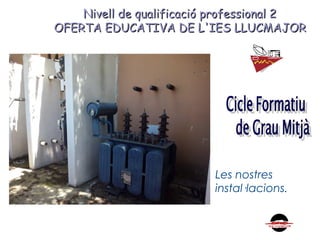 Nivell de qualificació professional 2Nivell de qualificació professional 2
OFERTA EDUCATIVA DE L'IES LLUCMAJOROFERTA EDUCATIVA DE L'IES LLUCMAJOR
Les nostres
instal·lacions.
 