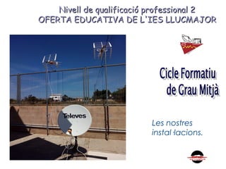 Nivell de qualificació professional 2Nivell de qualificació professional 2
OFERTA EDUCATIVA DE L'IES LLUCMAJOROFERTA EDUCATIVA DE L'IES LLUCMAJOR
Les nostres
instal·lacions.
 