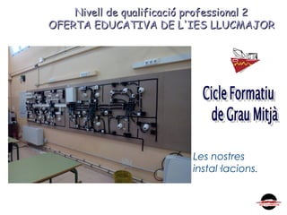 Nivell de qualificació professional 2Nivell de qualificació professional 2
OFERTA EDUCATIVA DE L'IES LLUCMAJOROFERTA EDUCATIVA DE L'IES LLUCMAJOR
Les nostres
instal·lacions.
 