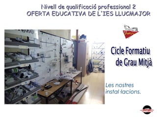 Nivell de qualificació professional 2Nivell de qualificació professional 2
OFERTA EDUCATIVA DE L'IES LLUCMAJOROFERTA EDUCATIVA DE L'IES LLUCMAJOR
Les nostres
instal·lacions.
 