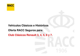 Vehículos Clásicos e Históricos
Oferta RACC Seguros para:
Club Clásicos Renault 3, 4, 5, 6 y 7.
 