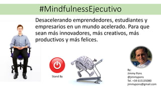 #MindfulnessEjecutivo
By:
Jimmy Pons
@jimmypons
Tel. +34 615135080
jimmypons@gmail.com
Desacelerando emprendedores, estudiantes y
empresarios en un mundo acelerado. Para que
sean más innovadores, más creativos, más
productivos y más felices.
Stand By
 