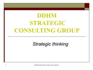 DDHM
       STRATEGIC
    CONSULTING GROUP

        Strategic thinking



1       DDHM STRATEGIC CONSULTING GROUP
 