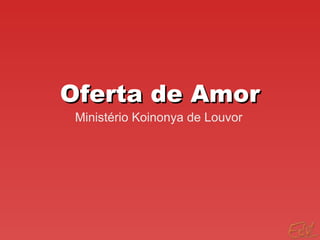 Oferta de AmorOferta de Amor
Ministério Koinonya de Louvor
 