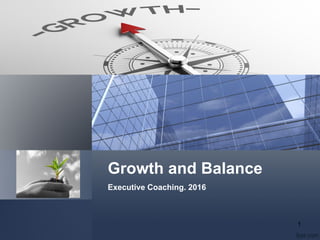 Growth and Balance
Executive Coaching. 2016
1
 