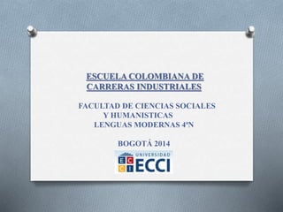 ESCUELA COLOMBIANA DE 
CARRERAS INDUSTRIALES 
FACULTAD DE CIENCIAS SOCIALES 
Y HUMANISTICAS 
LENGUAS MODERNAS 4ªN 
BOGOTÁ 2014 
 