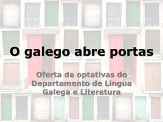 O galego abre portas
Oferta de optativas do
Departamento de Lingua
Galega e Literatura
 