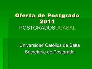 Oferta de Postgrado 2011 POSTGRADOS UCASAL Universidad Católica de Salta Secretaria de Postgrado 