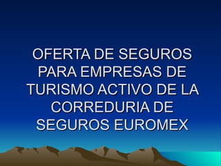 OFERTA DE SEGUROS PARA EMPRESAS DE TURISMO ACTIVO DE LA CORREDURIA DE SEGUROS EUROMEX 