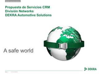 © 2016 DEKRA
DEKRA Automotive Solutions
Propuesta de Servicios CRM
División Networks
DEKRA Automotive Solutions
A safe world
Slide 1
 