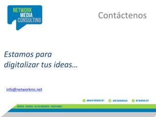 Contáctenos	
  

Estamos	
  para	
  
digitalizar	
  tus	
  ideas…	
  
info@networkmc.net	
   	
  	
  

	
  
	
  

 