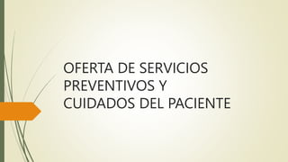 OFERTA DE SERVICIOS
PREVENTIVOS Y
CUIDADOS DEL PACIENTE
 