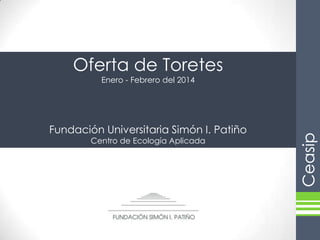 Oferta de Toretes
Enero - Febrero del 2014

Fundación Universitaria Simón I. Patiño
Centro de Ecología Aplicada

 