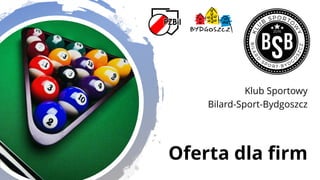 Oferta dla firm
Klub Sportowy
Bilard-Sport-Bydgoszcz
 