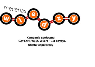 Kampania społeczna 
CZYTAM, WIĘC WIEM – III edycja. 
Oferta współpracy 
 
