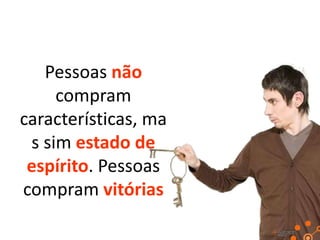 Pessoas não
compram
características, ma
s sim estado de
espírito. Pessoas
compram vitórias

 