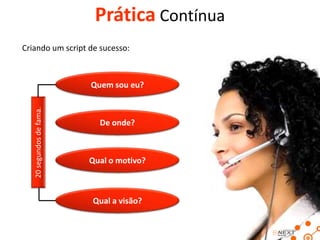 Prática Contínua
Criando um script de sucesso:

20 segundos de fama.

Quem sou eu?

De onde?

Qual o motivo?

Qual a visão?

 