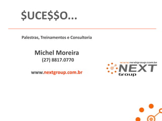 $UCE$$O...
Palestras, Treinamentos e Consultoria

Michel Moreira
(27) 8817.0770

www.nextgroup.com.br

 