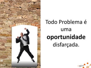 Todo Problema é
uma

oportunidade
disfarçada.

 