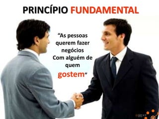 PRINCÍPIO FUNDAMENTAL
“As pessoas
querem fazer
negócios
Com alguém de
quem

gostem”

 