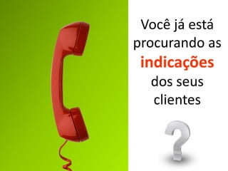 Você já está
procurando as

indicações
dos seus
clientes

 