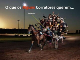 O que os Alguns Corretores querem...
Gerente

 