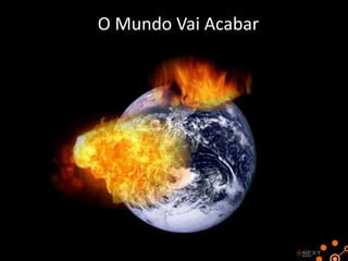 O Mundo Vai Acabar

 