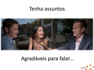 Tenha assuntos

Agradáveis para falar...

 