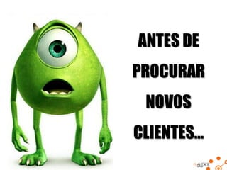 ANTES DE

PROCURAR
NOVOS
CLIENTES...

 