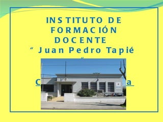 INSTITUTO DE FORMACIÓN DOCENTE  “Juan Pedro Tapié  “ San Ramòn – Ciudad Educativa 